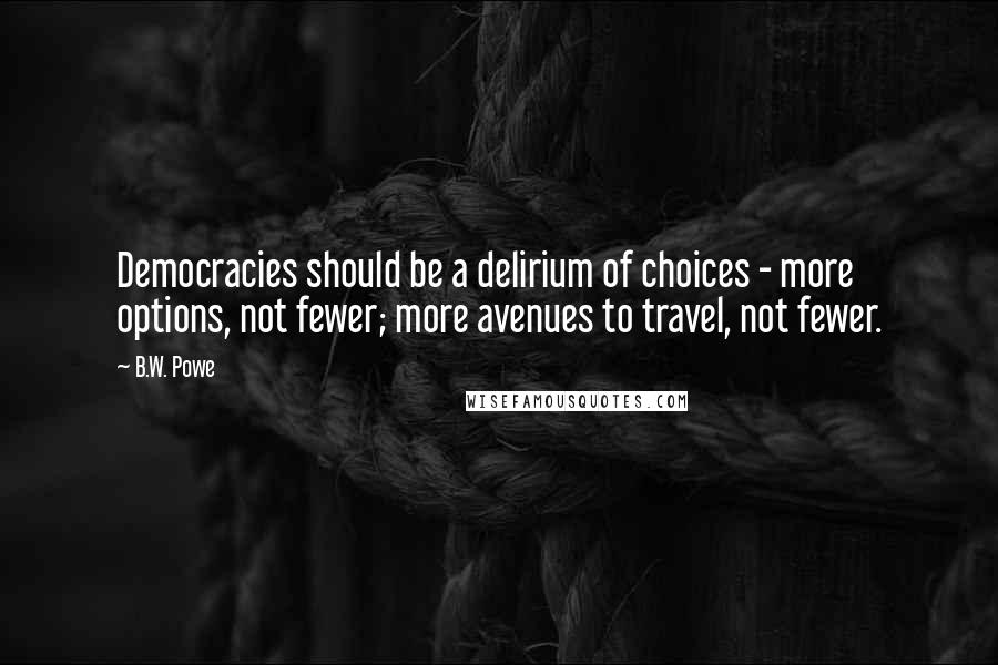 B.W. Powe Quotes: Democracies should be a delirium of choices - more options, not fewer; more avenues to travel, not fewer.