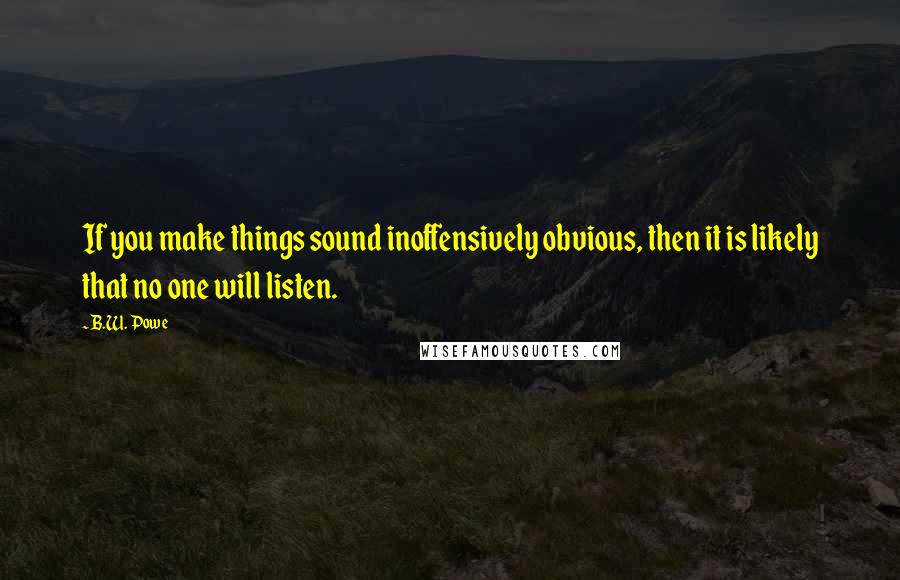 B.W. Powe Quotes: If you make things sound inoffensively obvious, then it is likely that no one will listen.