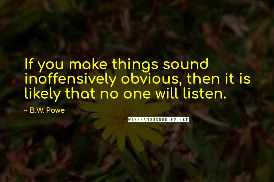 B.W. Powe Quotes: If you make things sound inoffensively obvious, then it is likely that no one will listen.