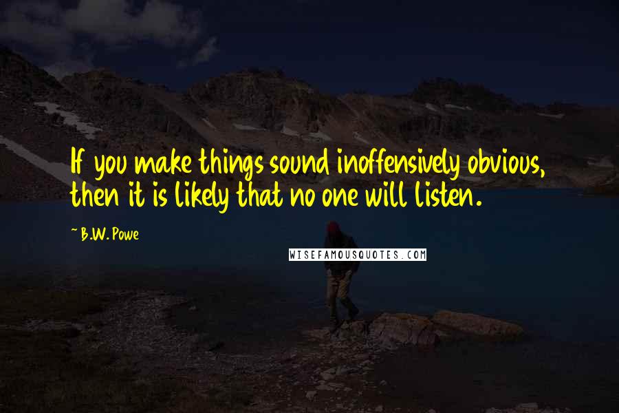 B.W. Powe Quotes: If you make things sound inoffensively obvious, then it is likely that no one will listen.