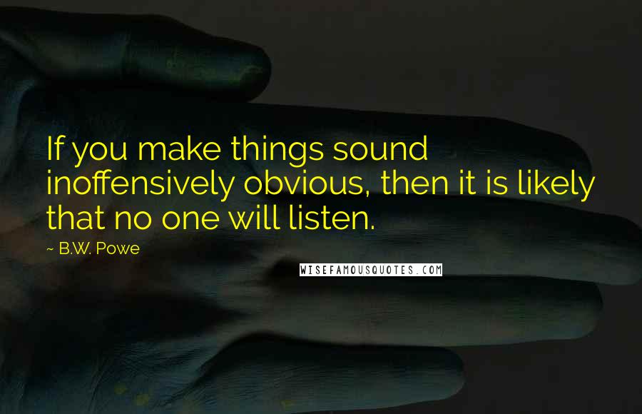 B.W. Powe Quotes: If you make things sound inoffensively obvious, then it is likely that no one will listen.