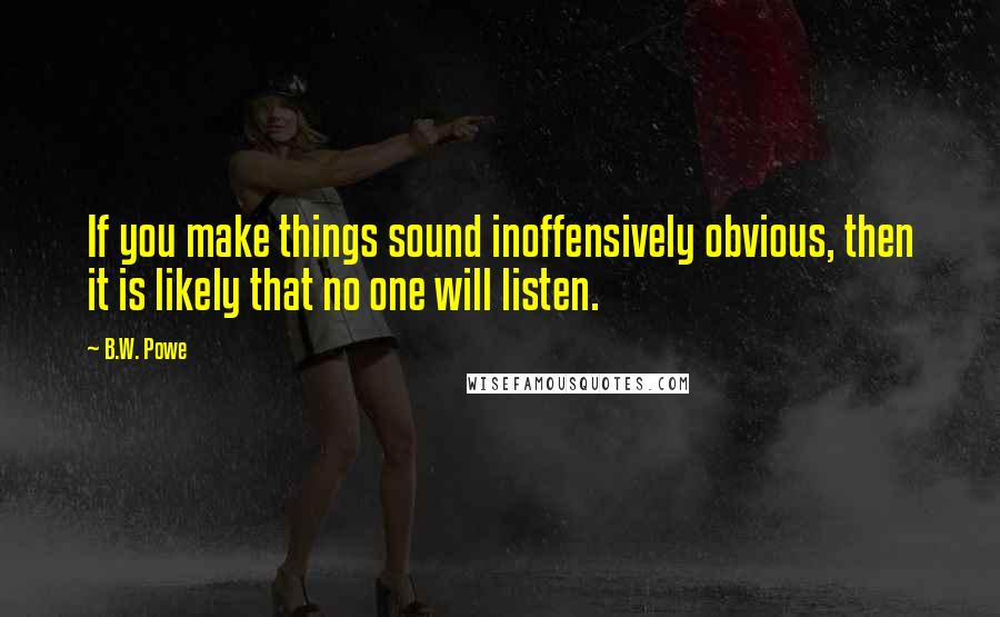 B.W. Powe Quotes: If you make things sound inoffensively obvious, then it is likely that no one will listen.