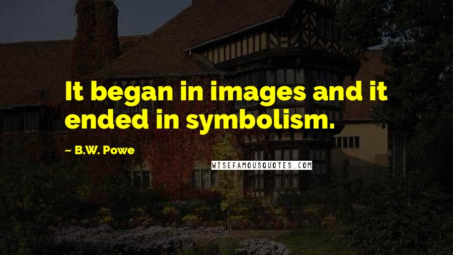 B.W. Powe Quotes: It began in images and it ended in symbolism.