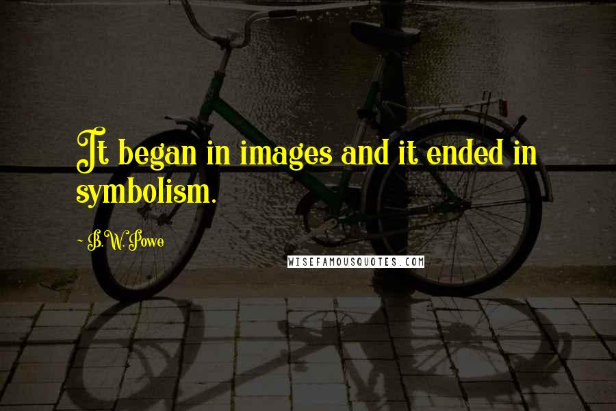 B.W. Powe Quotes: It began in images and it ended in symbolism.