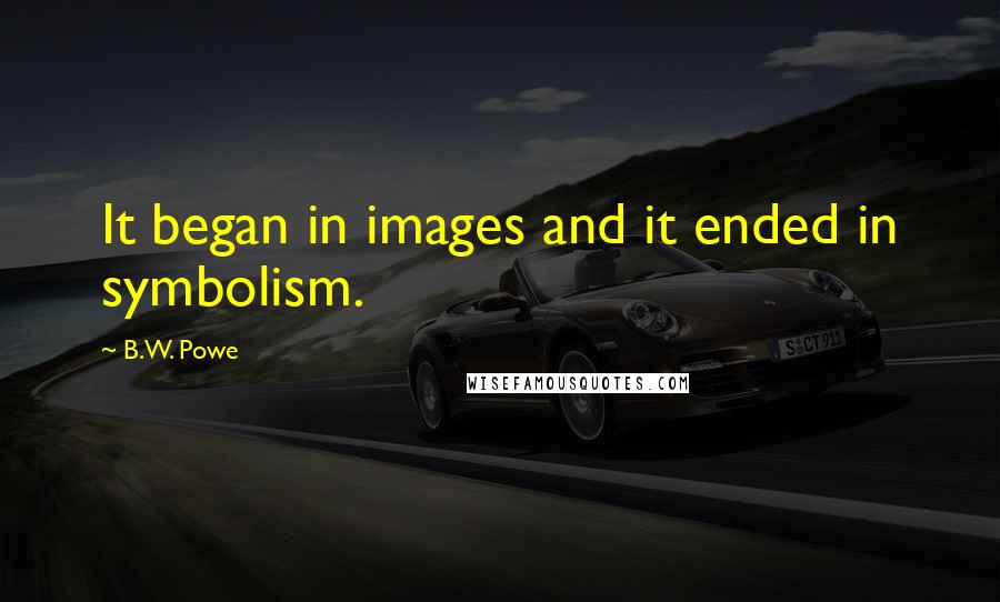 B.W. Powe Quotes: It began in images and it ended in symbolism.
