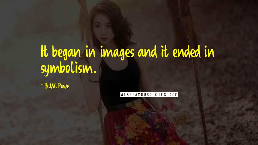 B.W. Powe Quotes: It began in images and it ended in symbolism.