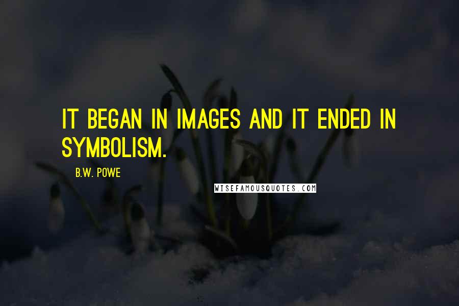 B.W. Powe Quotes: It began in images and it ended in symbolism.