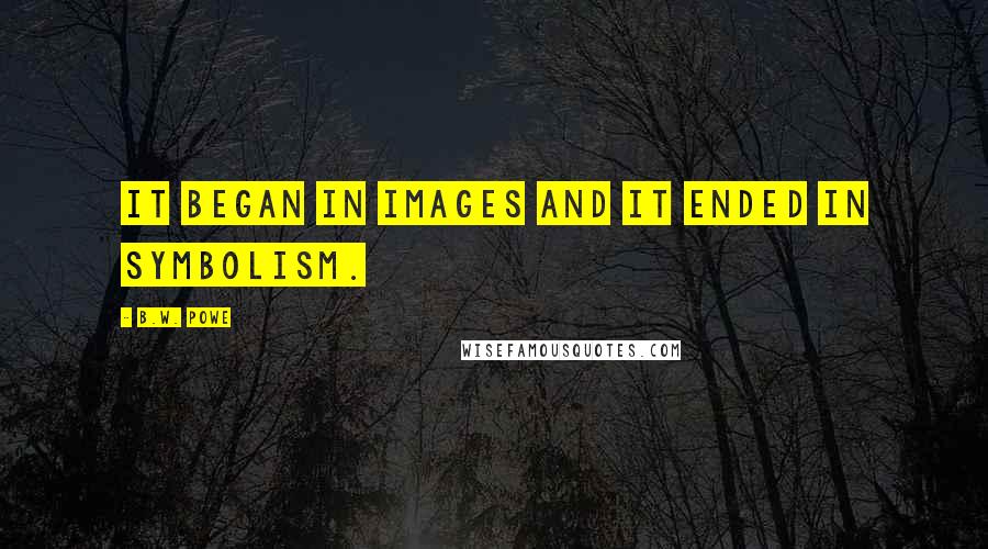 B.W. Powe Quotes: It began in images and it ended in symbolism.