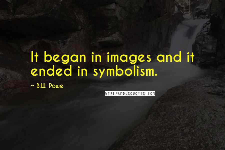 B.W. Powe Quotes: It began in images and it ended in symbolism.