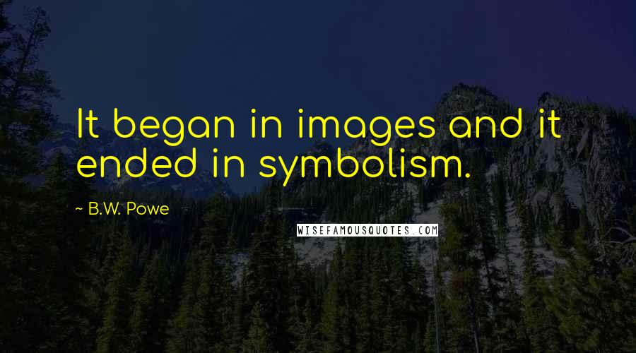 B.W. Powe Quotes: It began in images and it ended in symbolism.