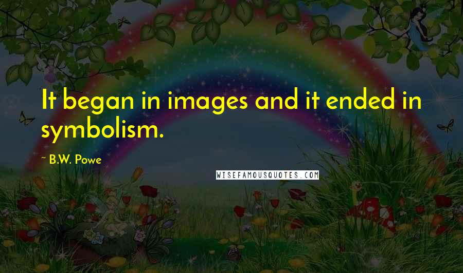 B.W. Powe Quotes: It began in images and it ended in symbolism.