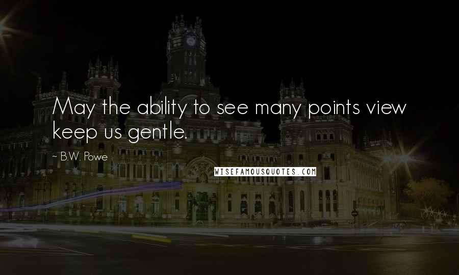 B.W. Powe Quotes: May the ability to see many points view keep us gentle.