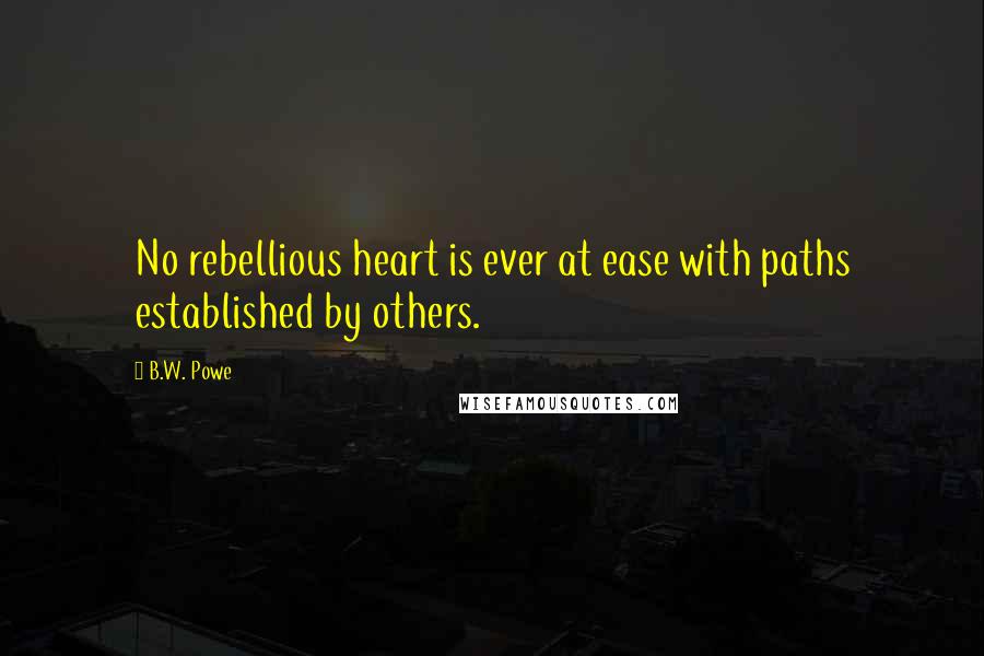 B.W. Powe Quotes: No rebellious heart is ever at ease with paths established by others.