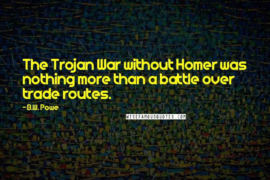B.W. Powe Quotes: The Trojan War without Homer was nothing more than a battle over trade routes.