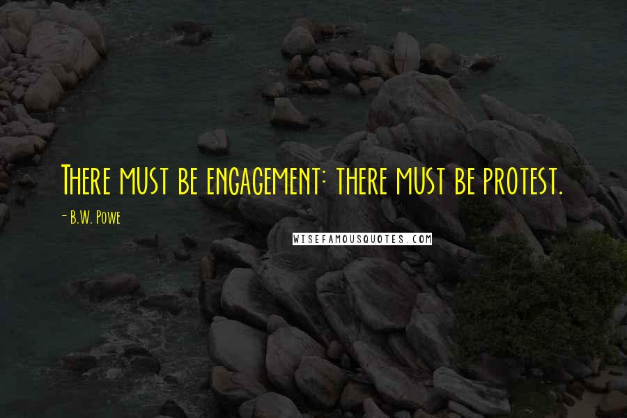 B.W. Powe Quotes: There must be engagement: there must be protest.