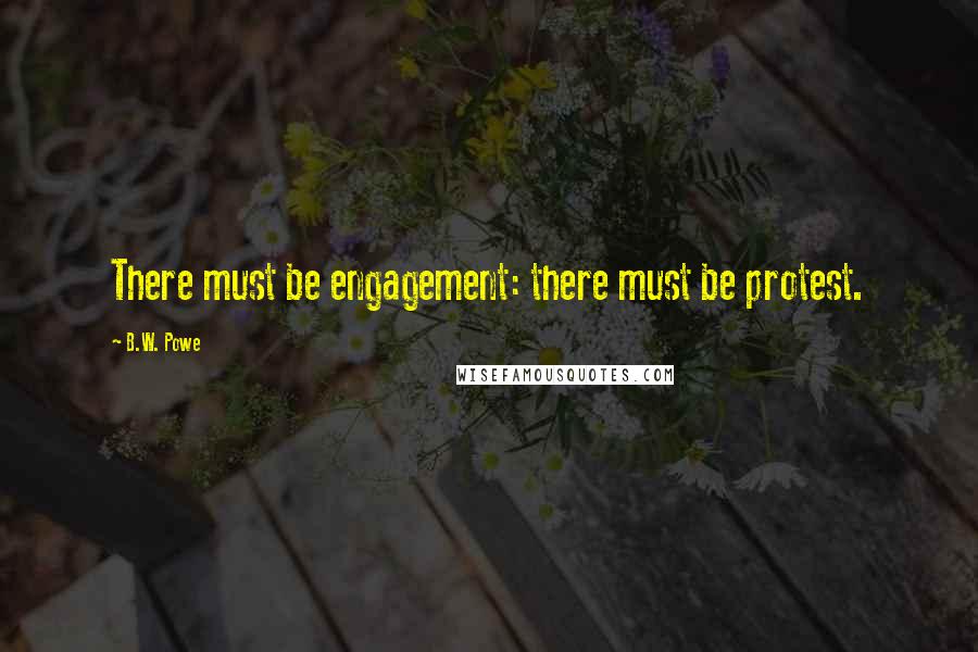 B.W. Powe Quotes: There must be engagement: there must be protest.