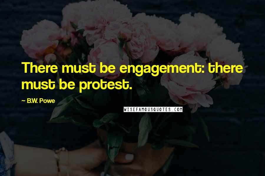 B.W. Powe Quotes: There must be engagement: there must be protest.