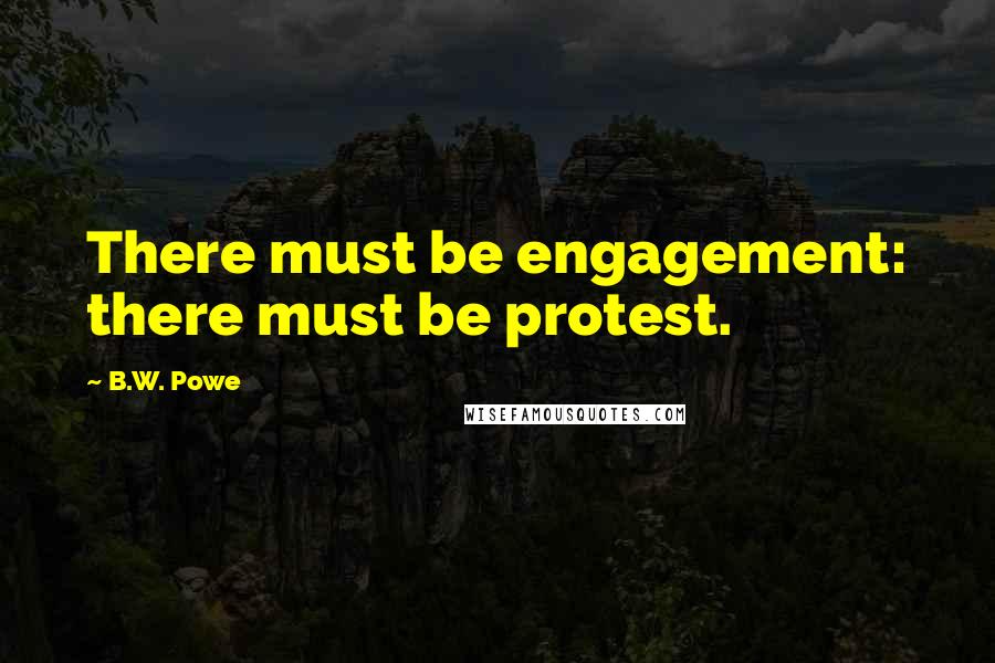 B.W. Powe Quotes: There must be engagement: there must be protest.