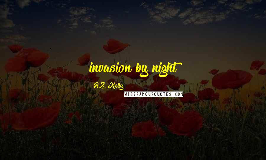 B.Z. Kelly Quotes: invasion by night