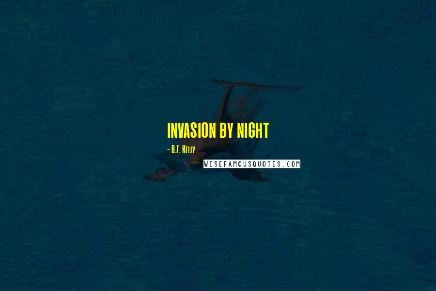 B.Z. Kelly Quotes: invasion by night