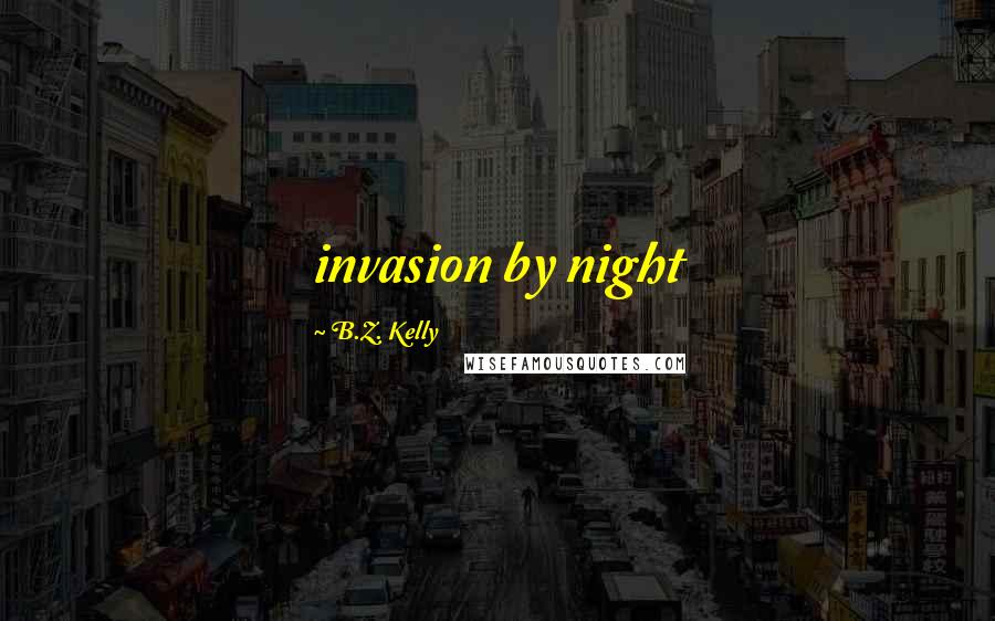 B.Z. Kelly Quotes: invasion by night