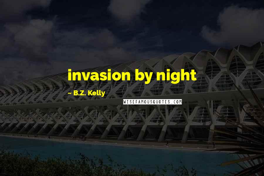 B.Z. Kelly Quotes: invasion by night