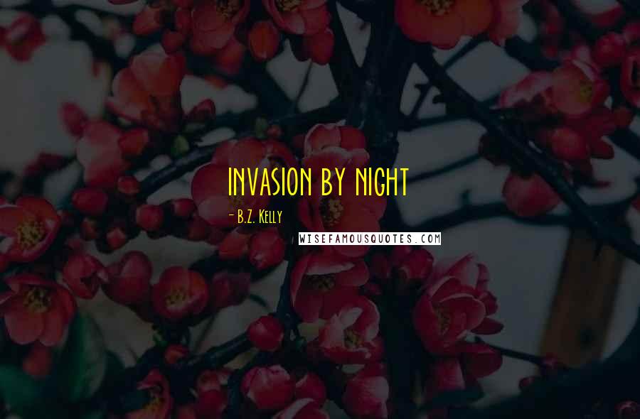 B.Z. Kelly Quotes: invasion by night