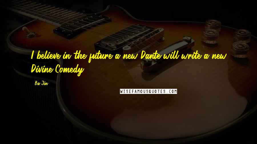 Ba Jin Quotes: I believe in the future a new Dante will write a new Divine Comedy.