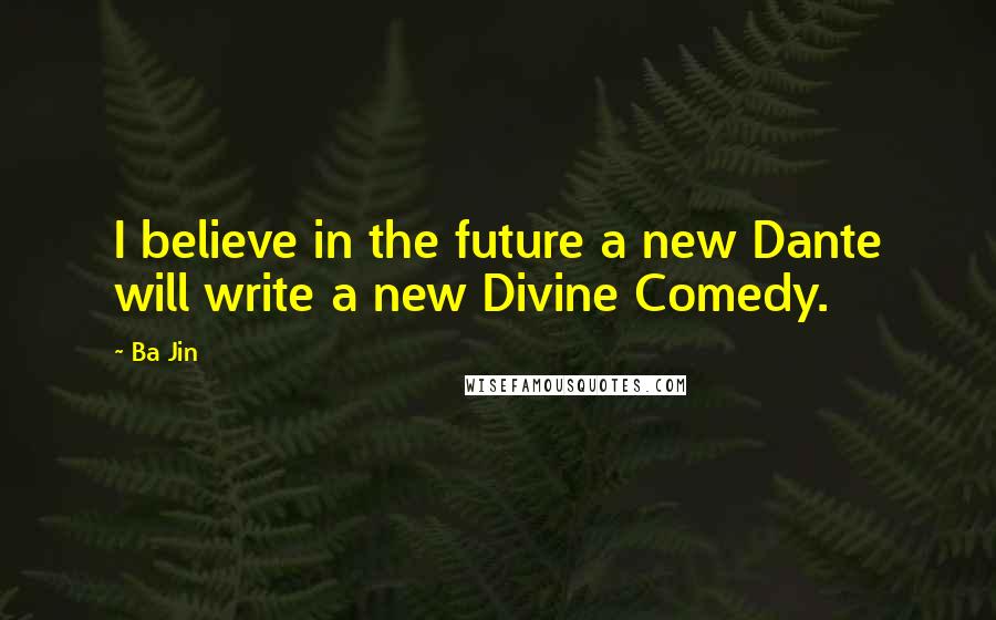 Ba Jin Quotes: I believe in the future a new Dante will write a new Divine Comedy.