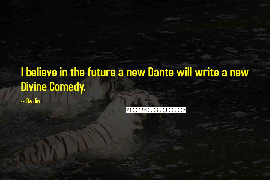 Ba Jin Quotes: I believe in the future a new Dante will write a new Divine Comedy.