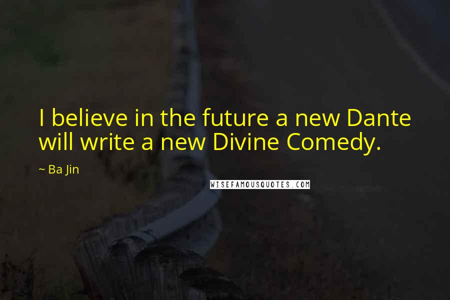 Ba Jin Quotes: I believe in the future a new Dante will write a new Divine Comedy.