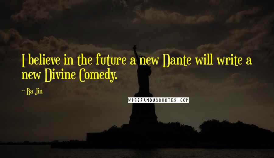 Ba Jin Quotes: I believe in the future a new Dante will write a new Divine Comedy.