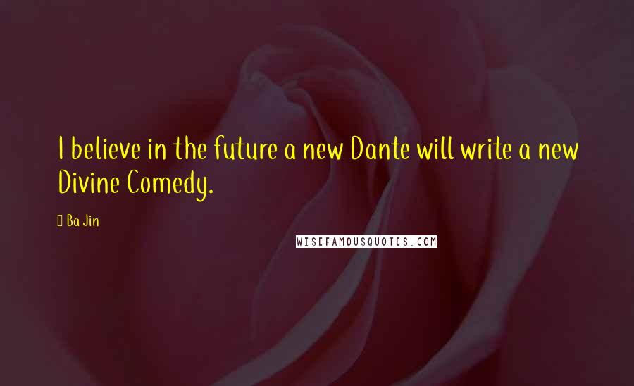 Ba Jin Quotes: I believe in the future a new Dante will write a new Divine Comedy.