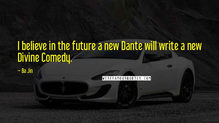 Ba Jin Quotes: I believe in the future a new Dante will write a new Divine Comedy.