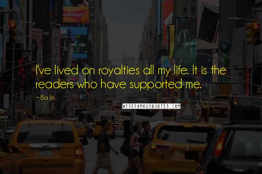 Ba Jin Quotes: I've lived on royalties all my life. It is the readers who have supported me.