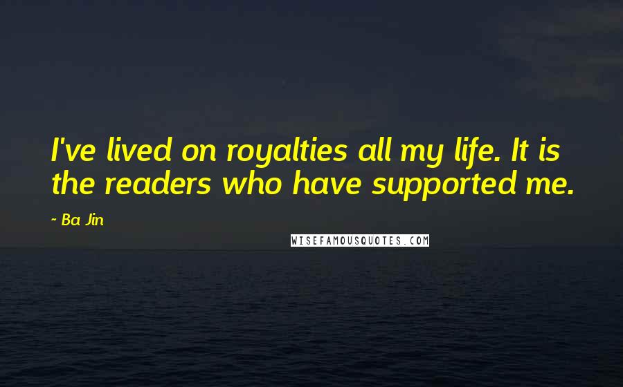 Ba Jin Quotes: I've lived on royalties all my life. It is the readers who have supported me.