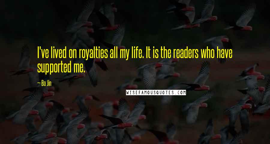 Ba Jin Quotes: I've lived on royalties all my life. It is the readers who have supported me.