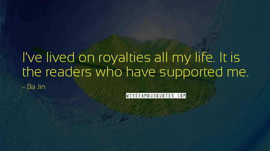 Ba Jin Quotes: I've lived on royalties all my life. It is the readers who have supported me.