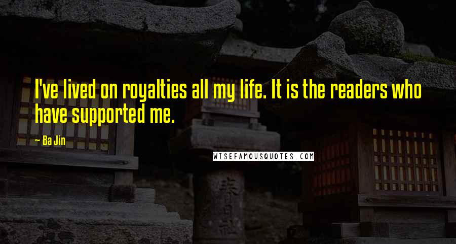 Ba Jin Quotes: I've lived on royalties all my life. It is the readers who have supported me.