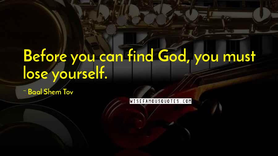 Baal Shem Tov Quotes: Before you can find God, you must lose yourself.