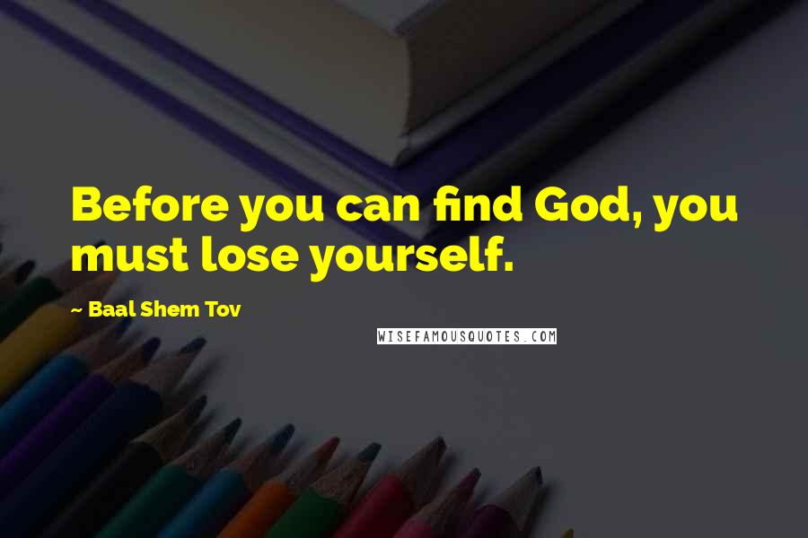 Baal Shem Tov Quotes: Before you can find God, you must lose yourself.