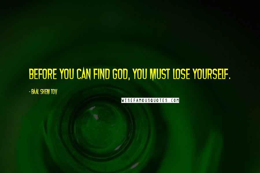 Baal Shem Tov Quotes: Before you can find God, you must lose yourself.