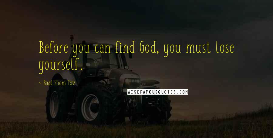 Baal Shem Tov Quotes: Before you can find God, you must lose yourself.