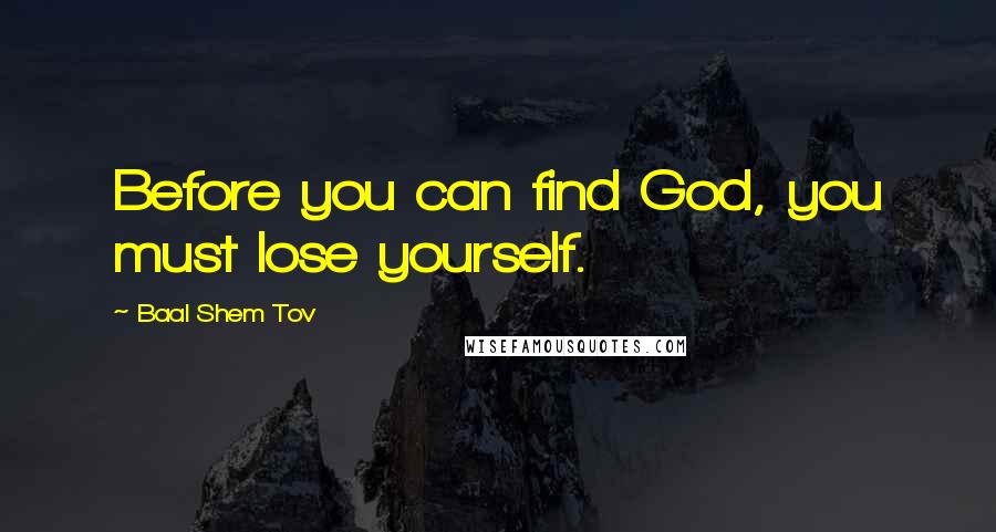 Baal Shem Tov Quotes: Before you can find God, you must lose yourself.