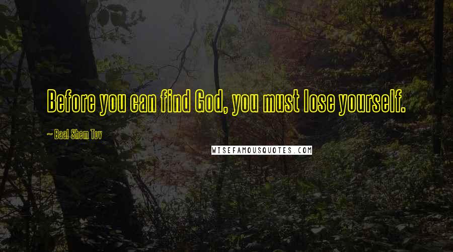 Baal Shem Tov Quotes: Before you can find God, you must lose yourself.