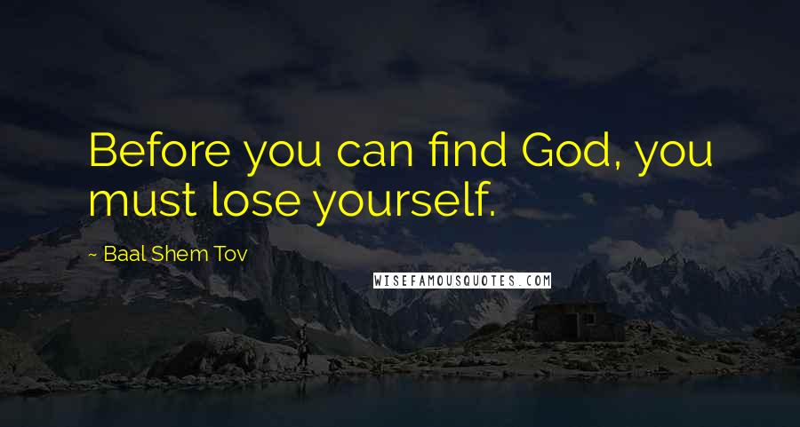 Baal Shem Tov Quotes: Before you can find God, you must lose yourself.