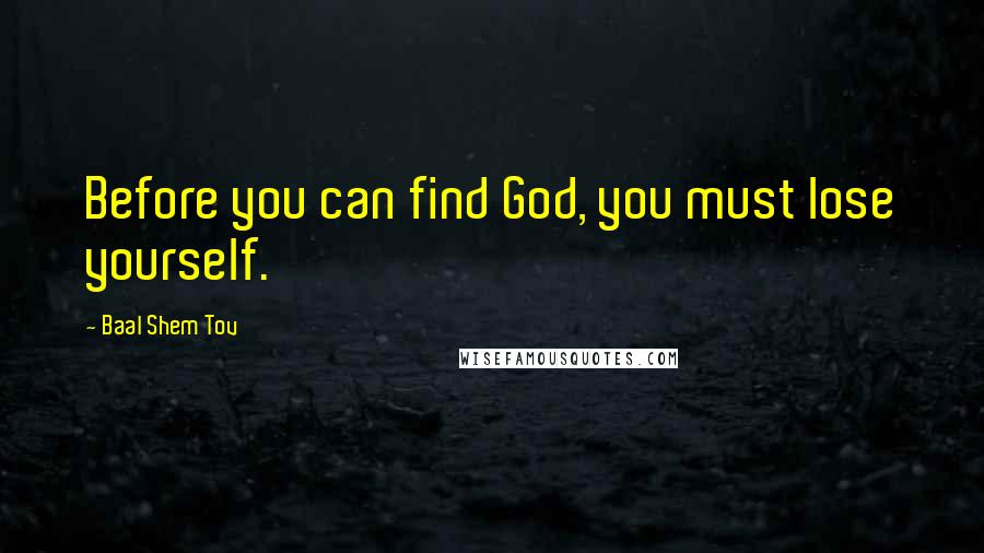 Baal Shem Tov Quotes: Before you can find God, you must lose yourself.