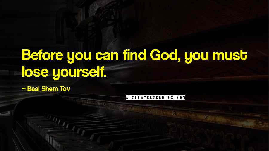 Baal Shem Tov Quotes: Before you can find God, you must lose yourself.