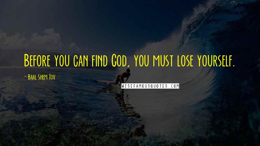 Baal Shem Tov Quotes: Before you can find God, you must lose yourself.