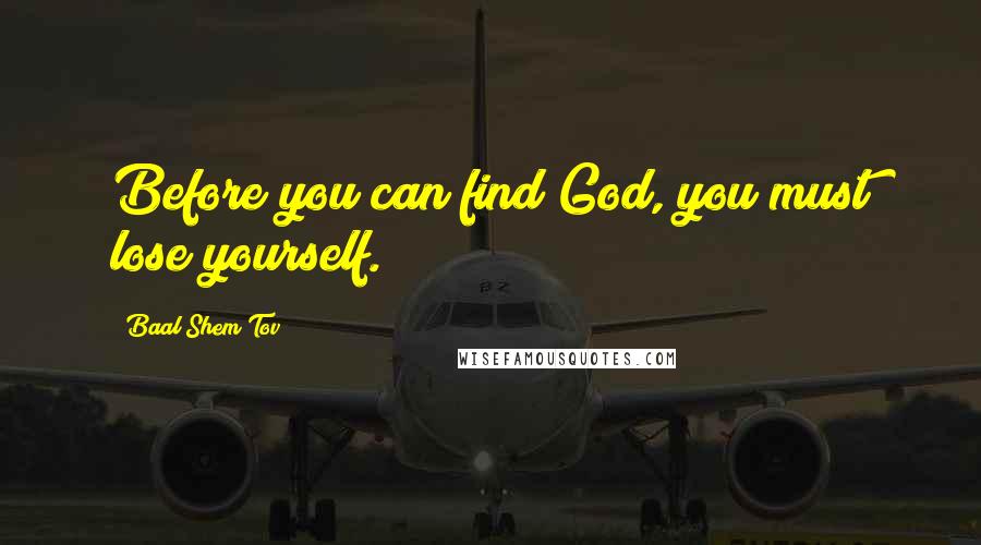 Baal Shem Tov Quotes: Before you can find God, you must lose yourself.